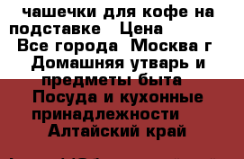 чашечки для кофе на подставке › Цена ­ 1 000 - Все города, Москва г. Домашняя утварь и предметы быта » Посуда и кухонные принадлежности   . Алтайский край